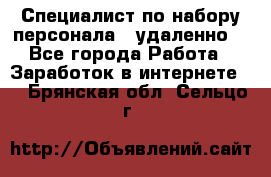 Специалист по набору персонала. (удаленно) - Все города Работа » Заработок в интернете   . Брянская обл.,Сельцо г.